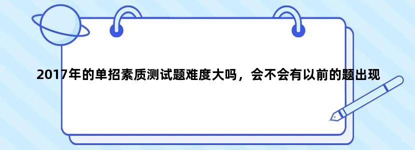 2017年的单招素质测试题难度大吗，会不会有以前的题出现