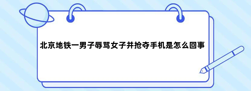北京地铁一男子辱骂女子并抢夺手机是怎么回事