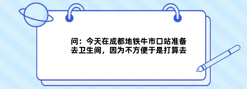 问：今天在成都地铁牛市口站准备去卫生间，因为不方便于是打算去无障碍卫生间，我拉了几下门发现门关着就