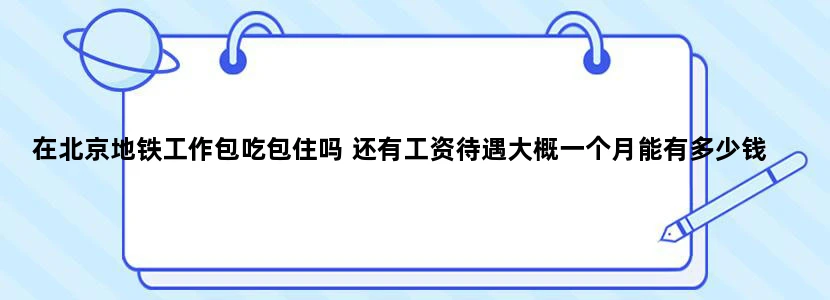 在北京地铁工作包吃包住吗 还有工资待遇大概一个月能有多少钱
