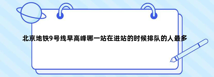 北京地铁9号线早高峰哪一站在进站的时候排队的人最多