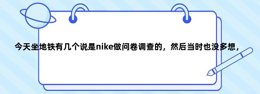 今天坐地铁有几个说是nike做问卷调查的，然后当时也没多想，就用微信扫了一下二维码