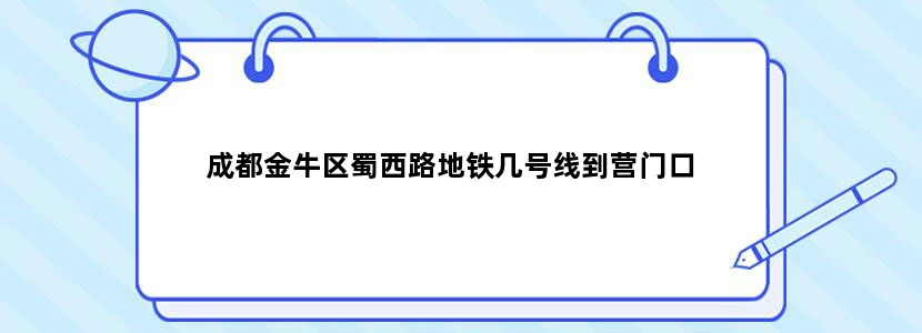 成都金牛区蜀西路地铁几号线到营门口