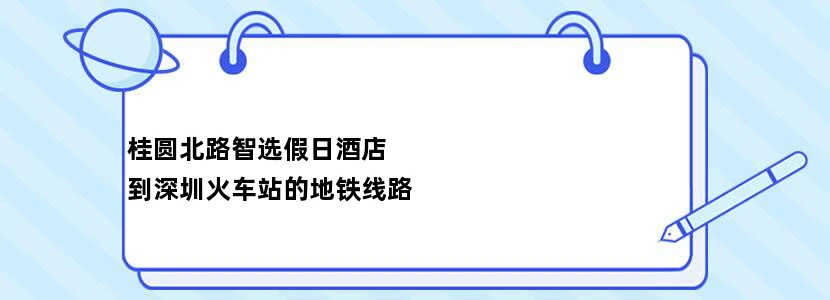 桂圆北路智选假日酒店
到深圳火车站的地铁线路