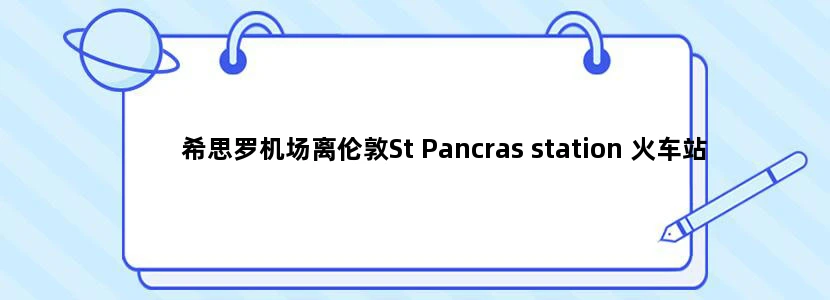 希思罗机场离伦敦St Pancras station 火车站远吗是否有直达的地铁或火车乘多长时间多少英镑