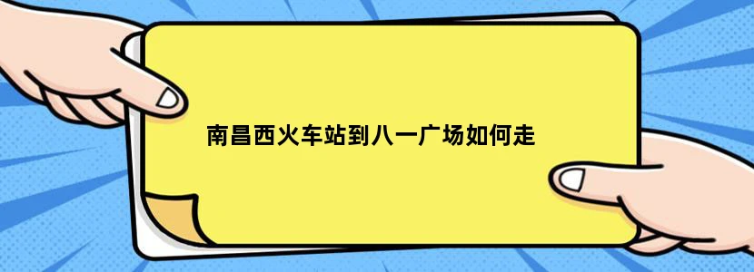 南昌西火车站到八一广场如何走