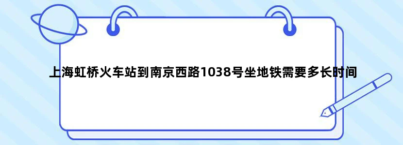 上海虹桥火车站到南京西路1038号坐地铁需要多长时间