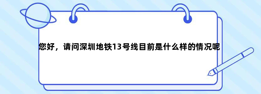 您好，请问深圳地铁13号线目前是什么样的情况呢