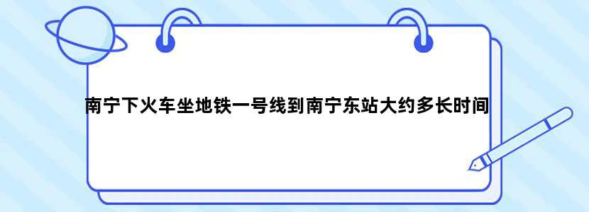 南宁下火车坐地铁一号线到南宁东站大约多长时间