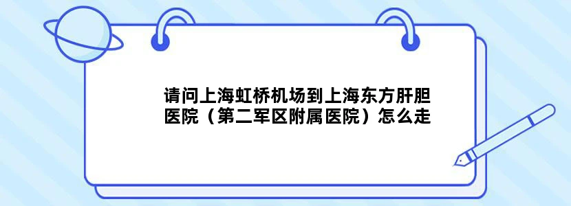 请问上海虹桥机场到上海东方肝胆医院（第二军区附属医院）怎么走谢谢！