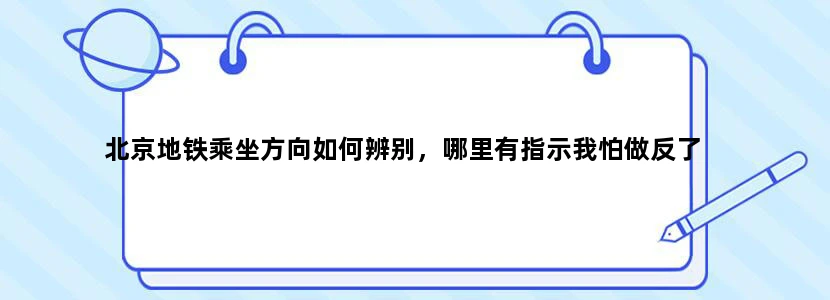 北京地铁乘坐方向如何辨别，哪里有指示我怕做反了