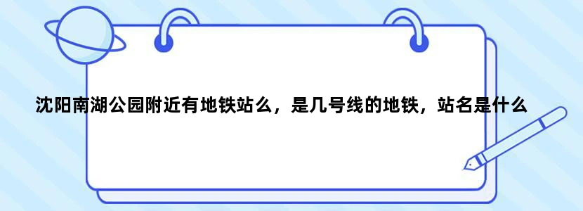 沈阳南湖公园附近有地铁站么，是几号线的地铁，站名是什么