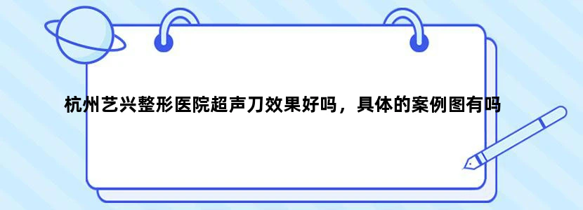 杭州艺兴整形医院超声刀效果好吗，具体的案例图有吗