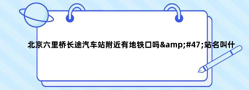 北京六里桥长途汽车站附近有地铁口吗/站名叫什么
