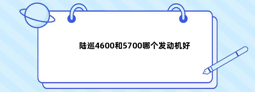 陆巡4600和5700哪个发动机好