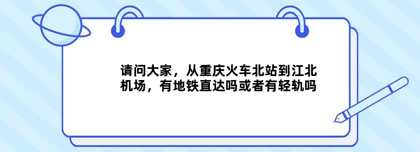 请问大家，从重庆火车北站到江北机场，有地铁直达吗或者有轻轨吗路线分别是那些，应该怎么走最合适