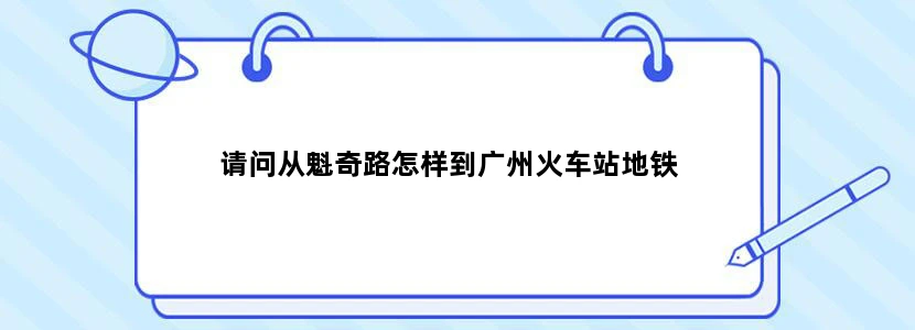 请问从魁奇路怎样到广州火车站地铁