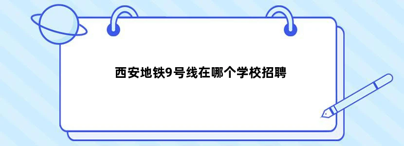 西安地铁9号线在哪个学校招聘