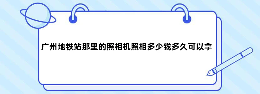 广州地铁站那里的照相机照相多少钱多久可以拿