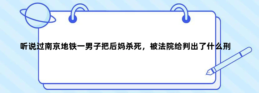 听说过南京地铁一男子把后妈杀死，被法院给判出了什么刑