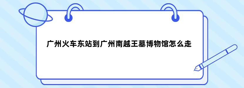 广州火车东站到广州南越王墓博物馆怎么走