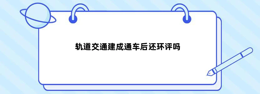 轨道交通建成通车后还环评吗