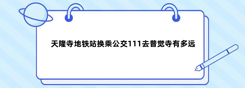 天隆寺地铁站换乘公交111去普觉寺有多远