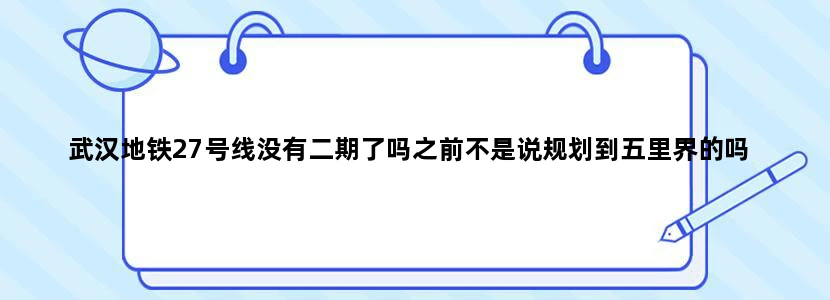 武汉地铁27号线没有二期了吗之前不是说规划到五里界的吗