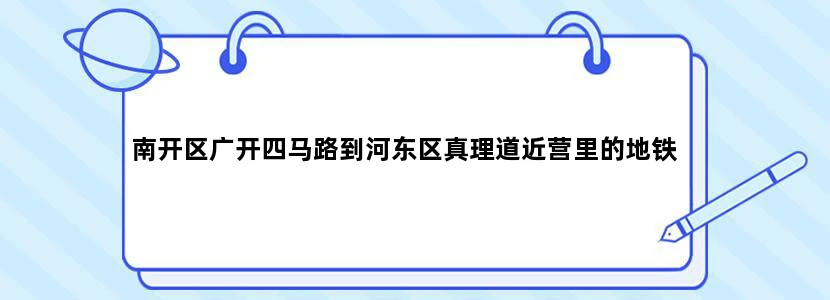 南开区广开四马路到河东区真理道近营里的地铁