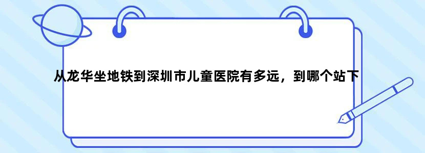 从龙华坐地铁到深圳市儿童医院有多远，到哪个站下