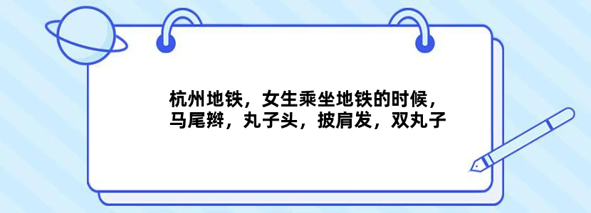 杭州地铁，女生乘坐地铁的时候，马尾辫，丸子头，披肩发，双丸子头，哪一个发型合适