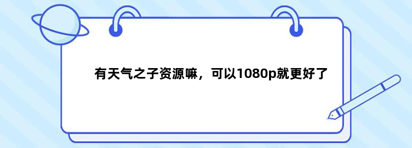 有天气之子资源嘛，可以1080p就更好了
