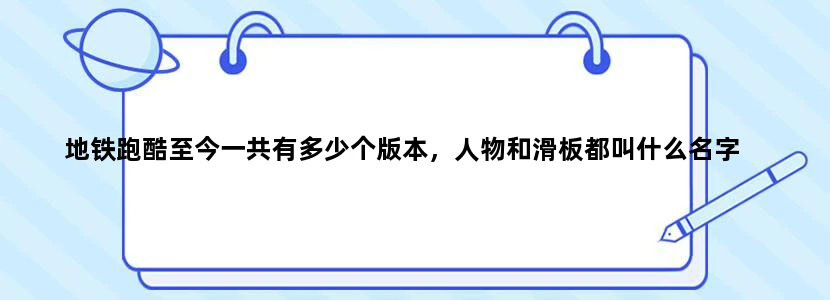 地铁跑酷至今一共有多少个版本，人物和滑板都叫什么名字