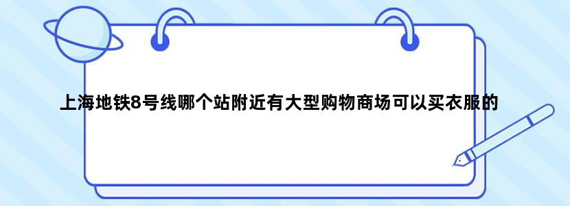上海地铁8号线哪个站附近有大型购物商场可以买衣服的