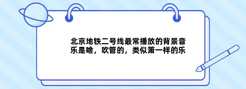 北京地铁二号线最常播放的背景音乐是啥，吹管的，类似箫一样的乐器。空灵悠长的感觉