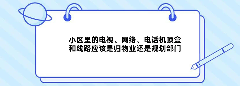 小区里的电视、网络、电话机顶盒和线路应该是归物业还是规划部门管理