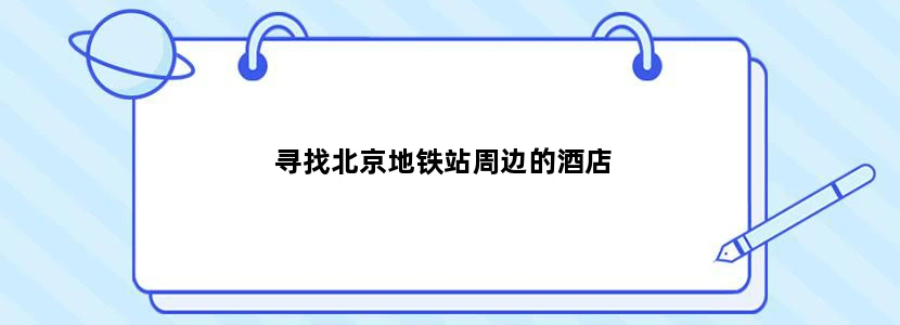 寻找北京地铁站周边的酒店