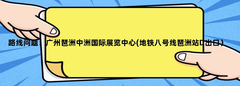 路线问题：广州琶洲中洲国际展览中心(地铁八号线琶洲站D出口）