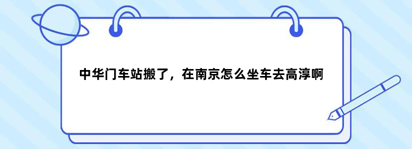中华门车站搬了，在南京怎么坐车去高淳啊