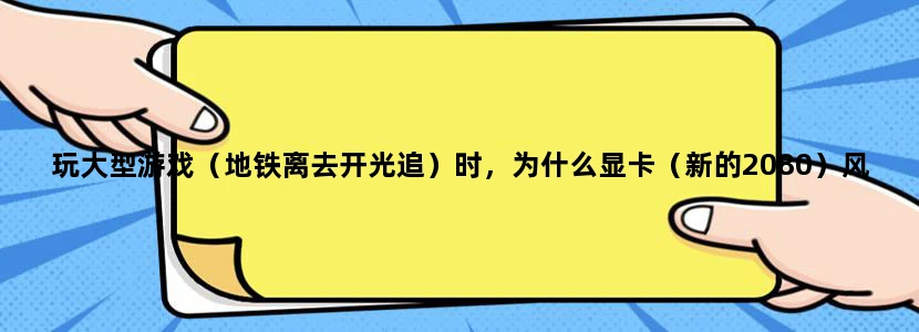 玩大型游戏（地铁离去开光追）时，为什么显卡（新的2080）风扇声音很响