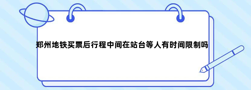 郑州地铁买票后行程中间在站台等人有时间限制吗