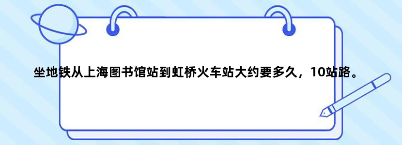 坐地铁从上海图书馆站到虹桥火车站大约要多久，10站路。