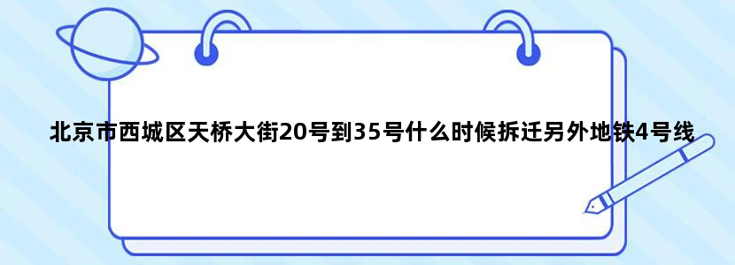 北京市西城区天桥大街20号到35号什么时候拆迁另外地铁4号线的线路什么