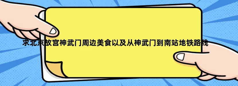 求北京故宫神武门周边美食以及从神武门到南站地铁路线