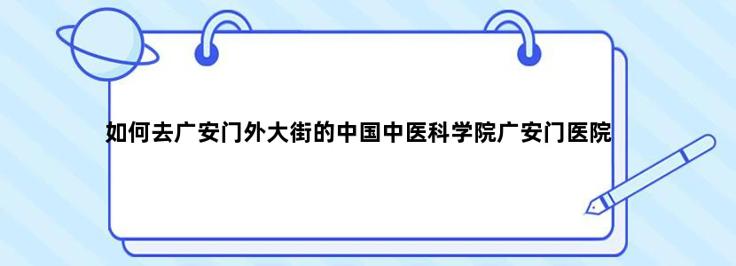 如何去广安门外大街的中国中医科学院广安门医院