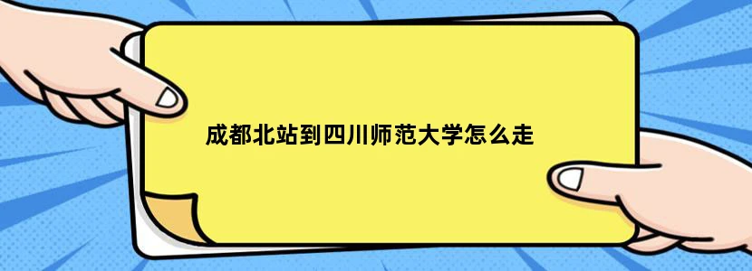 成都北站到四川师范大学怎么走