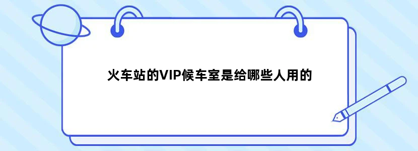 火车站的VIP候车室是给哪些人用的