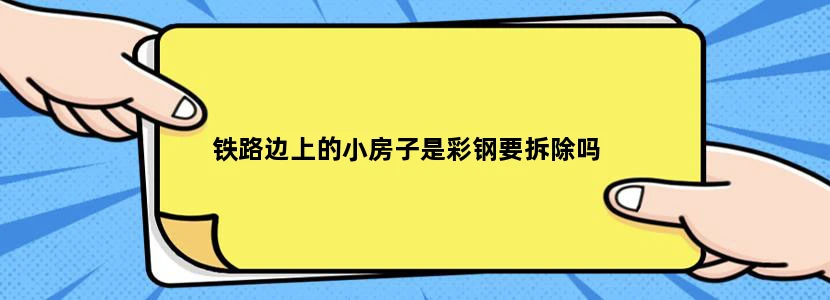 铁路边上的小房子是彩钢要拆除吗