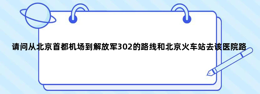 请问从北京首都机场到解放军302的路线和北京火车站去该医院路线，谢谢大家哈