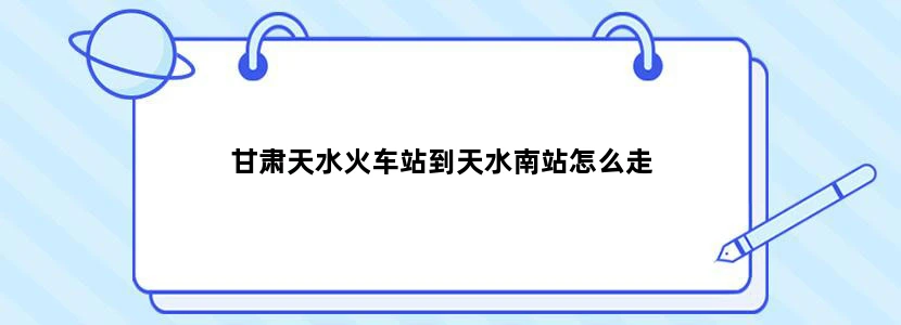 甘肃天水火车站到天水南站怎么走
